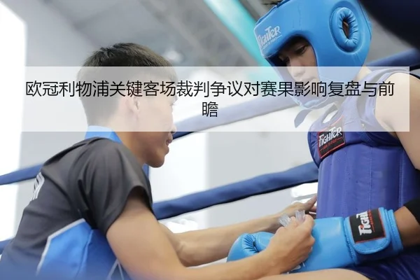 欧冠利物浦关键客场裁判争议对赛果影响复盘与前瞻
