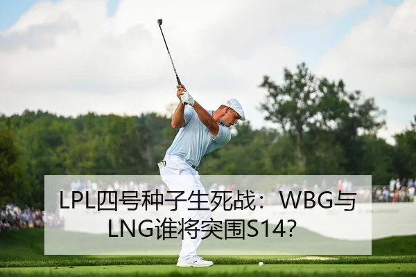 LPL四号种子生死战：WBG与LNG谁将突围S14？